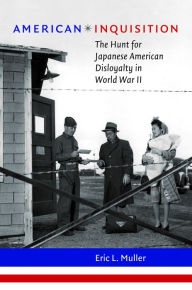 Title: American Inquisition: The Hunt for Japanese American Disloyalty in World War II, Author: Eric L. Muller