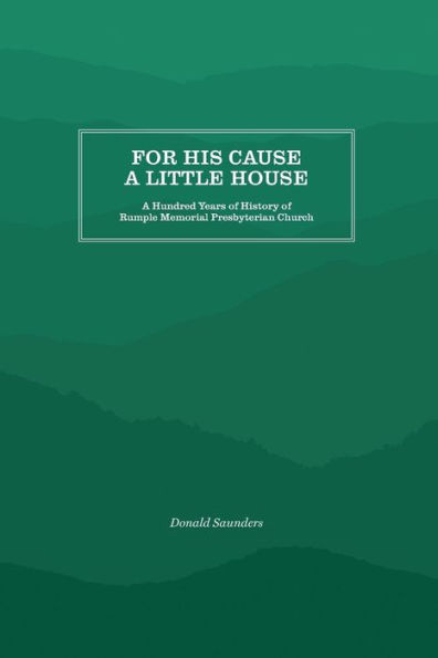 For His Cause a Little House: A Hundred Year History of Rumple Memorial Presbyterian Church