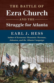Title: The Battle of Ezra Church and the Struggle for Atlanta, Author: Earl J. Hess