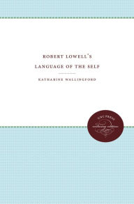 Title: Robert Lowell's Language of the Self, Author: Katharine Wallingford