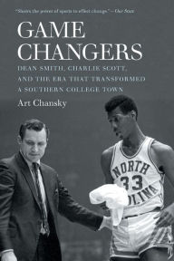 Title: Game Changers: Dean Smith, Charlie Scott, and the Era That Transformed a Southern College Town, Author: Art Chansky