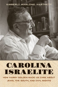 Title: Carolina Israelite: How Harry Golden Made Us Care about Jews, the South, and Civil Rights, Author: Kimberly Marlowe Hartnett