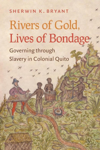 Rivers of Gold, Lives of Bondage: Governing through Slavery in Colonial Quito