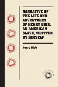 Title: Narrative of the Life and Adventures of Henry Bibb, An American Slave, Written by Himself, Author: Henry Bibb
