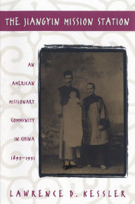 Title: The Jiangyin Mission Station: An American Missionary Community in China, 1895-1951, Author: Lawrence D. Kessler