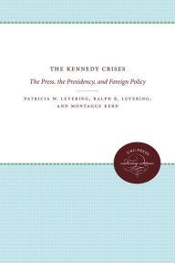 Title: The Kennedy Crises: The Press, the Presidency, and Foreign Policy, Author: Patricia W. Levering