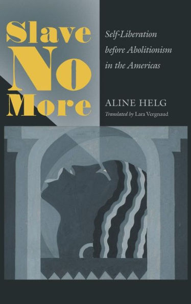 Slave No More: Self-Liberation before Abolitionism in the Americas