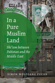 Title: In a Pure Muslim Land: Shi'ism between Pakistan and the Middle East, Author: Simon Wolfgang Fuchs