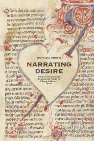 Title: Narrating Desire: Moral Consolation and Sentimental Fiction in Fifteenth-Century Spain, Author: Sol Miguel-Prendes