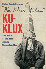 Title: Ku-Klux: The Birth of the Klan during Reconstruction, Author: Elaine Frantz Parsons