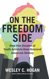 Title: On the Freedom Side: How Five Decades of Youth Activists Have Remixed American History, Author: Wesley C. Hogan