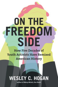 Free audio books to download On the Freedom Side: How Five Decades of Youth Activists Have Remixed American History PDB by Wesley C. Hogan 9781469652481 in English