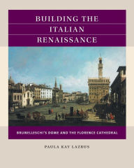 Title: Building the Italian Renaissance: Brunelleschi's Dome and the Florence Cathedral, Author: Paula Kay Lazrus