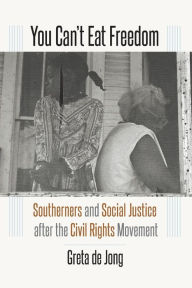 Title: You Can?t Eat Freedom: Southerners and Social Justice after the Civil Rights Movement, Author: Greta de Jong