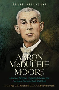 Title: Aaron McDuffie Moore: An African American Physician, Educator, and Founder of Durham's Black Wall Street, Author: Blake Hill-Saya