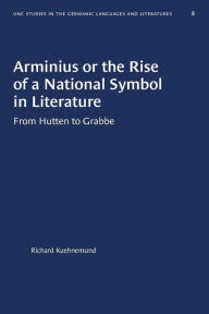 Title: Arminius or the Rise of a National Symbol in Literature: From Hutten to Grabbe, Author: Richard Kuehnemund
