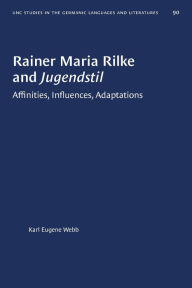 Title: Rainer Maria Rilke and Jugendstil: Affinities, Influences, Adaptations, Author: Karl Eugene Webb