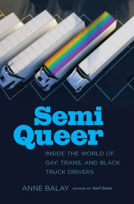 Title: Semi Queer: Inside the World of Gay, Trans, and Black Truck Drivers, Author: Anne Balay