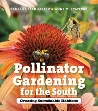 Title: Pollinator Gardening for the South: Creating Sustainable Habitats, Author: Danesha Seth Carley