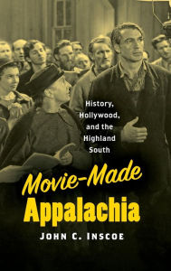 Title: Movie-Made Appalachia: History, Hollywood, and the Highland South, Author: John C. Inscoe