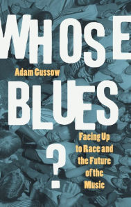 Title: Whose Blues?: Facing Up to Race and the Future of the Music, Author: Adam Gussow