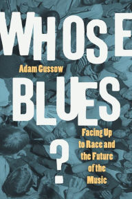 Title: Whose Blues?: Facing Up to Race and the Future of the Music, Author: Adam Gussow