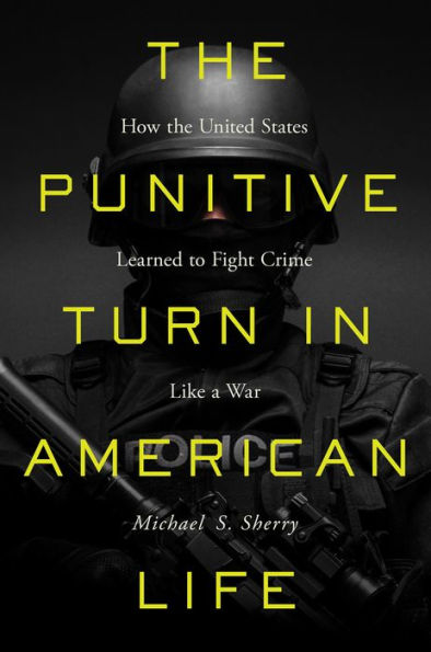 The Punitive Turn in American Life: How the United States Learned to Fight Crime Like a War