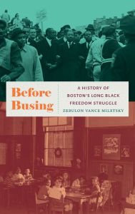 Title: Before Busing: A History of Boston's Long Black Freedom Struggle, Author: Zebulon Vance Miletsky