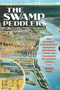 Title: The Swamp Peddlers: How Lot Sellers, Land Scammers, and Retirees Built Modern Florida and Transformed the American Dream, Author: Jason Vuic