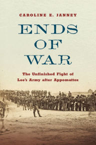 Title: Ends of War: The Unfinished Fight of Lee's Army after Appomattox, Author: Caroline E. Janney
