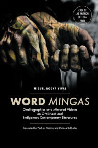 Title: Word Mingas: Oralitegraphies and Mirrored Visions on Oralitures and Indigenous Contemporary Literatures, Author: Miguel Rocha Vivas