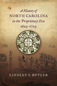 Title: A History of North Carolina in the Proprietary Era, 1629-1729, Author: Lindley S. Butler