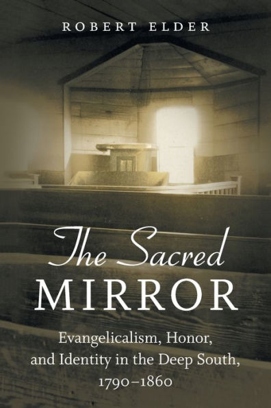 The Sacred Mirror: Evangelicalism, Honor, and Identity in the Deep South, 1790-1860