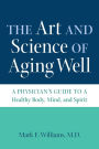 The Art and Science of Aging Well: A Physician's Guide to a Healthy Body, Mind, and Spirit