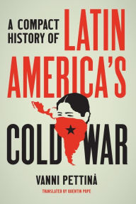 Title: A Compact History of Latin America's Cold War, Author: Vanni Pettinà