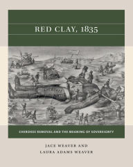 Title: Red Clay, 1835: Cherokee Removal and the Meaning of Sovereignty, Author: Jace Weaver