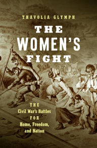 Title: The Women's Fight: The Civil War's Battles for Home, Freedom, and Nation, Author: Thavolia Glymph