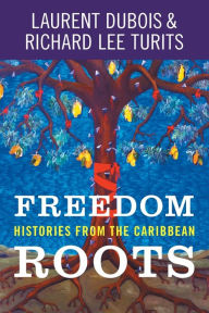 Title: Freedom Roots: Histories from the Caribbean, Author: Laurent Dubois
