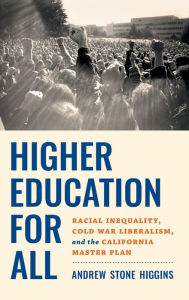 Title: Higher Education for All: Racial Inequality, Cold War Liberalism, and the California Master Plan, Author: Andrew Stone Higgins
