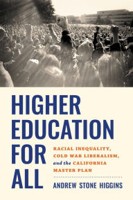 Title: Higher Education for All: Racial Inequality, Cold War Liberalism, and the California Master Plan, Author: Andrew Stone Higgins