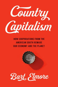 Title: Country Capitalism: How Corporations from the American South Remade Our Economy and the Planet, Author: Bart Elmore