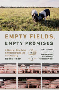 Title: Empty Fields, Empty Promises: A State-by-State Guide to Understanding and Transforming the Right to Farm, Author: Loka Ashwood