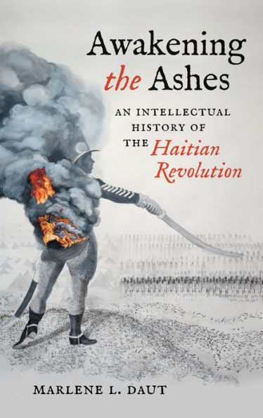 Awakening the Ashes: An Intellectual History of the Haitian Revolution