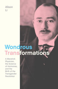 Title: Wondrous Transformations: A Maverick Physician, the Science of Hormones, and the Birth of the Transgender Revolution, Author: Alison Li