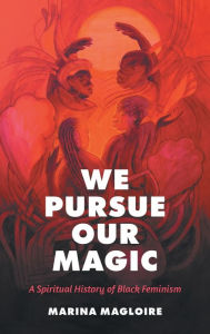Title: We Pursue Our Magic: A Spiritual History of Black Feminism, Author: Marina Magloire