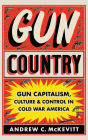 Gun Country: Gun Capitalism, Culture, and Control in Cold War America