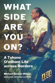 Title: What Side Are You On?: A Tohono O'odham Life across Borders, Author: Michael Steven Wilson