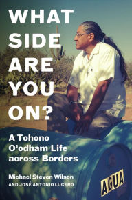 Title: What Side Are You On?: A Tohono O'odham Life across Borders, Author: Michael Steven Wilson