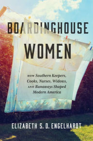 Title: Boardinghouse Women: How Southern Keepers, Cooks, Nurses, Widows, and Runaways Shaped Modern America, Author: Elizabeth S. D. Engelhardt