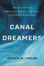 Canal Dreamers: The Epic Quest to Connect the Atlantic and Pacific in the Age of Revolutions